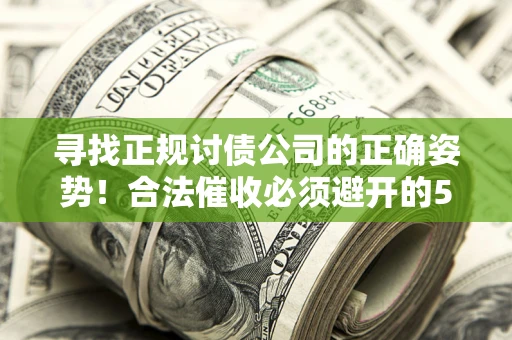 武汉寻找正规讨债公司的正确姿势！合法催收必须避开的5大雷区