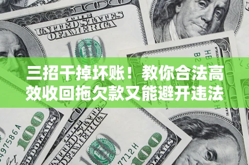 武汉三招干掉坏账！教你合法高效收回拖欠款又能避开违法雷区