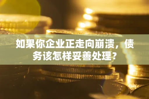 武汉如果你企业正走向崩溃，债务该怎样妥善处理？