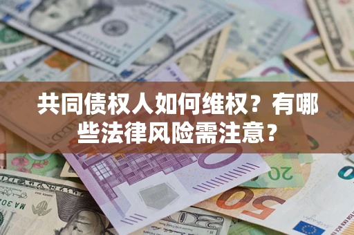 武汉共同债权人如何维权？有哪些法律风险需注意？