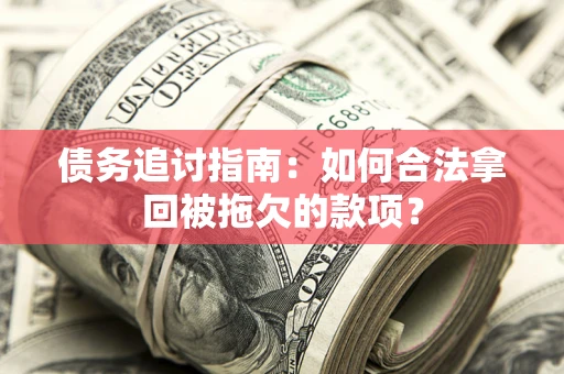 武汉债务追讨指南：如何合法拿回被拖欠的款项？