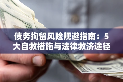 武汉债务拘留风险规避指南：5大自救措施与法律救济途径