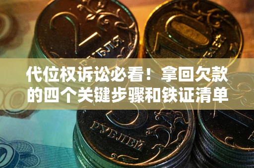 武汉代位权诉讼必看!拿回欠款的四个关键步骤和铁证清单 武汉代位权诉讼必看!拿回欠款的四个关键步骤和铁证清单