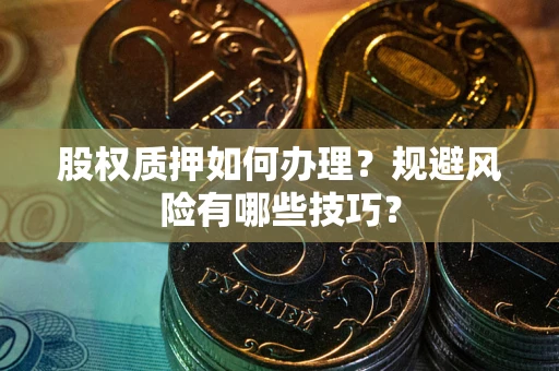 武汉股权质押如何办理？规避风险有哪些技巧？