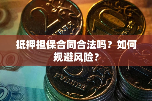 武汉抵押担保合同合法吗？如何规避风险？