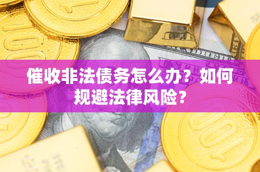武汉催收非法债务怎么办？如何规避法律风险？