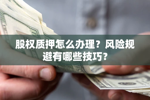 武汉股权质押怎么办理？风险规避有哪些技巧？