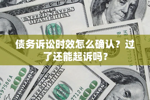 武汉债务诉讼时效怎么确认？过了还能起诉吗？