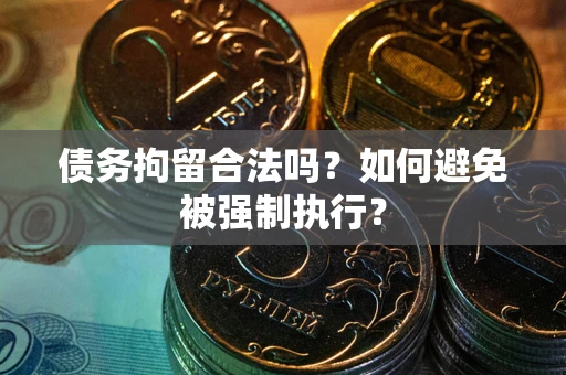 武汉债务拘留合法吗？如何避免被强制执行？