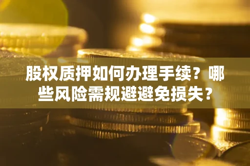 武汉股权质押如何办理手续？哪些风险需规避避免损失？