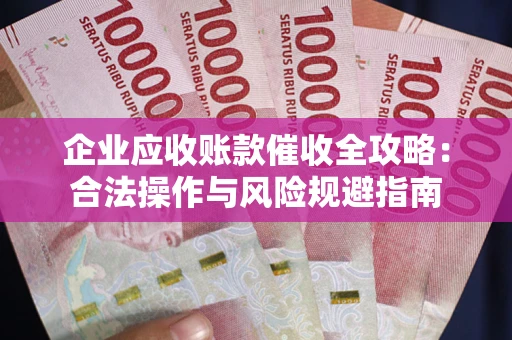 武汉企业应收账款催收全攻略：合法操作与风险规避指南