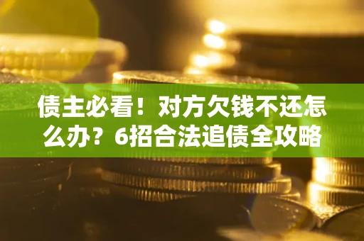 武汉债主必看！对方欠钱不还怎么办？6招合法追债全攻略
