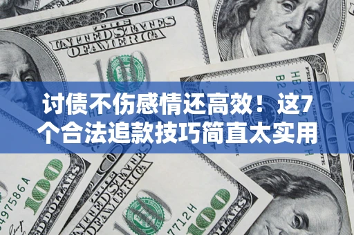 武汉讨债不伤感情还高效！这7个合法追款技巧简直太实用