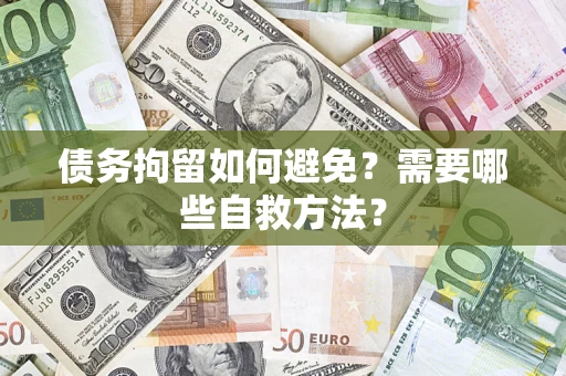 武汉债务拘留如何避免？需要哪些自救方法？