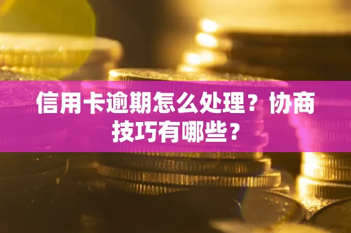 武汉信用卡逾期怎么处理？协商技巧有哪些？