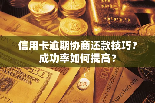 武汉信用卡逾期协商还款技巧？成功率如何提高？