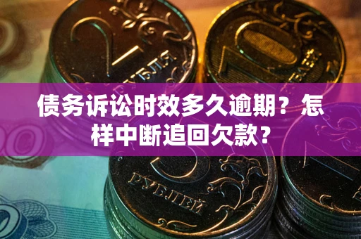 武汉债务诉讼时效多久逾期？怎样中断追回欠款？
