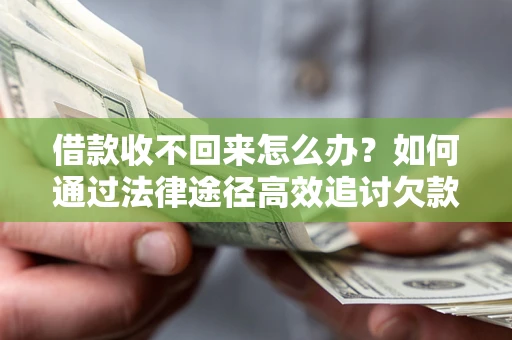 武汉借款收不回来怎么办?如何通过法律途径高效追讨欠款? 武汉借款收不回来怎么办?如何通过法律途径高效追讨欠款?