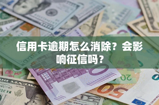 武汉信用卡逾期怎么消除？会影响征信吗？