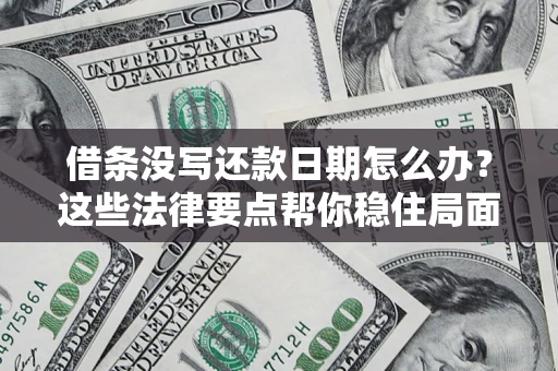 武汉借条没写还款日期怎么办？这些法律要点帮你稳住局面