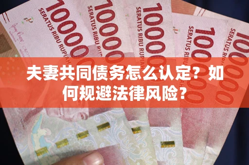 武汉夫妻共同债务怎么认定？如何规避法律风险？
