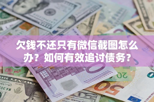 武汉欠钱不还只有微信截图怎么办？如何有效追讨债务？