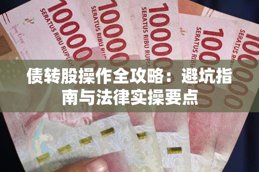 武汉债转股操作全攻略：避坑指南与法律实操要点