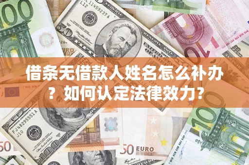 武汉借条无借款人姓名怎么补办？如何认定法律效力？