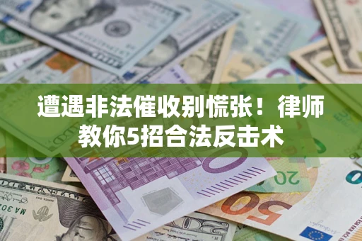 武汉遭遇非法催收别慌张！律师教你5招合法反击术