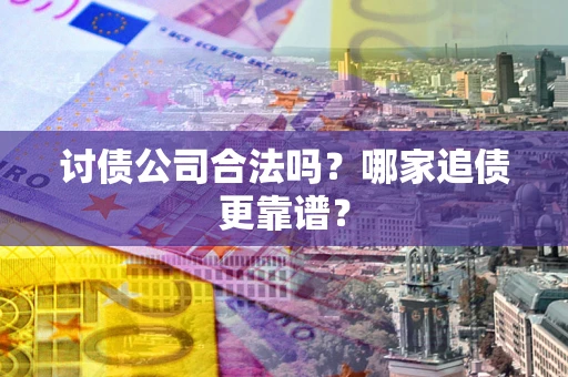 武汉讨债公司合法吗？哪家追债更靠谱？