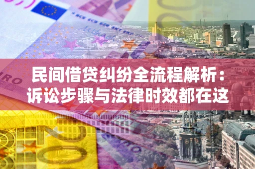 武汉民间借贷纠纷全流程解析：诉讼步骤与法律时效都在这儿了