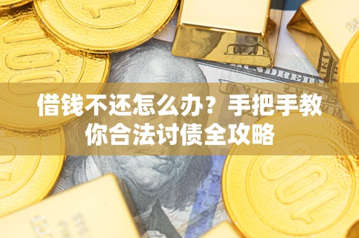 武汉借钱不还怎么办？手把手教你合法讨债全攻略