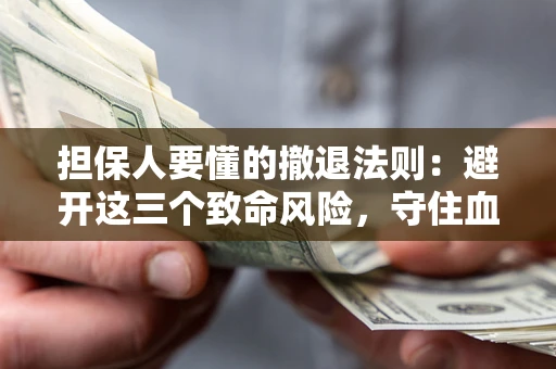 武汉担保人要懂的撤退法则：避开这三个致命风险，守住血汗钱