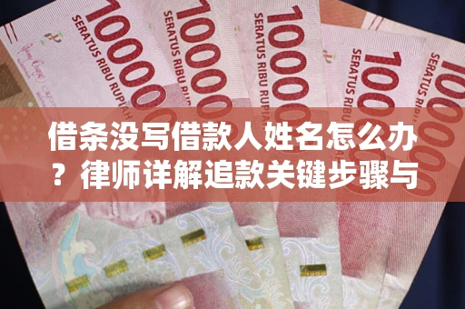武汉借条没写借款人姓名怎么办？律师详解追款关键步骤与证据链构建