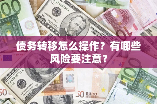 武汉债务转移怎么操作？有哪些风险要注意？