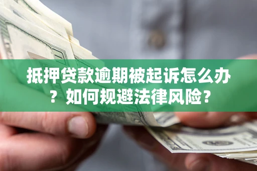 武汉抵押贷款逾期被起诉怎么办？如何规避法律风险？