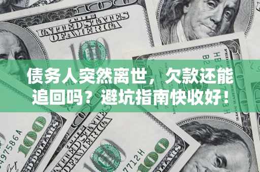 武汉债务人突然离世，欠款还能追回吗？避坑指南快收好！