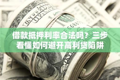 武汉借款抵押利率合法吗？三步看懂如何避开高利贷陷阱