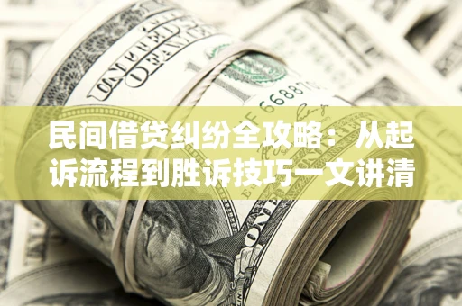 武汉民间借贷纠纷全攻略：从起诉流程到胜诉技巧一文讲清