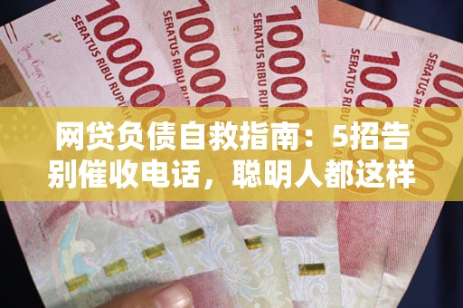 武汉网贷负债自救指南：5招告别催收电话，聪明人都这样做
