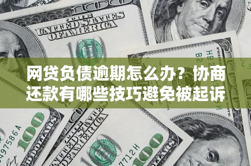 武汉网贷负债逾期怎么办？协商还款有哪些技巧避免被起诉？
