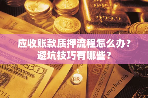 武汉应收账款质押流程怎么办？避坑技巧有哪些？