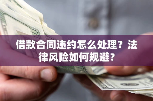武汉借款合同违约怎么处理？法律风险如何规避？