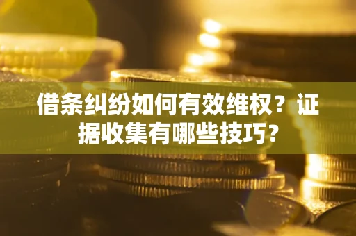 武汉借条纠纷如何有效维权？证据收集有哪些技巧？