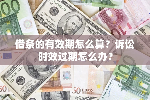 武汉借条的有效期怎么算？诉讼时效过期怎么办？