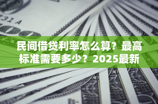 武汉民间借贷利率怎么算？最高标准需要多少？2025最新避坑指南