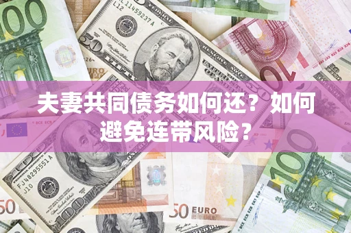 武汉夫妻共同债务如何还？如何避免连带风险？