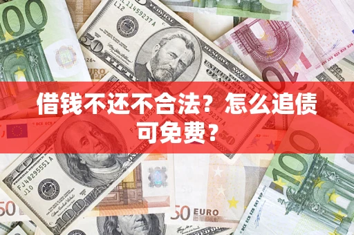 武汉借钱不还不合法？怎么追债可免费？