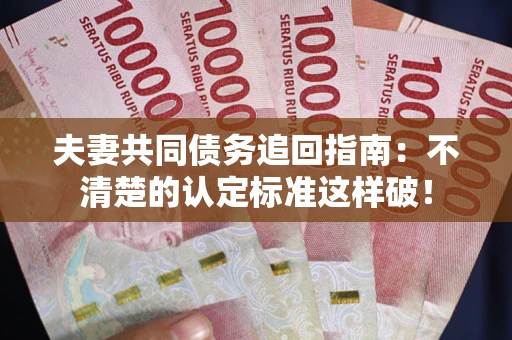 武汉夫妻共同债务追回指南：不清楚的认定标准这样破！