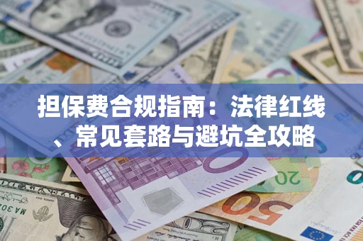 武汉担保费合规指南：法律红线、常见套路与避坑全攻略